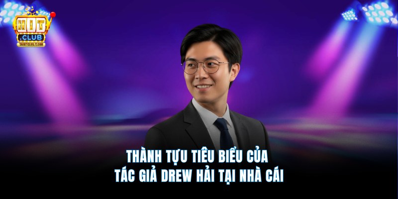 Thành tựu tiêu biểu của tác giả Drew Hải tại nhà cái