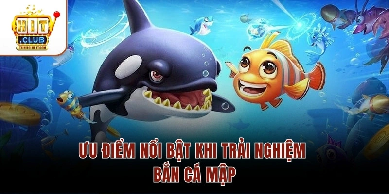 Ưu điểm nổi bật khi trải nghiệm bắn cá mập