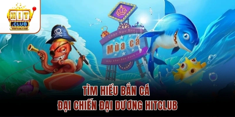 Tìm hiểu bắn cá Đại Chiến Đại Dương Hitclub