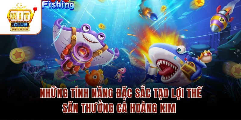 Những tính năng đặc sắc tạo lợi thế săn thưởng cá Hoàng Kim 