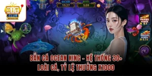 Bắn Cá Ocean King – Hệ Thống 30+ Loài Cá, Tỷ Lệ Thưởng X1000
