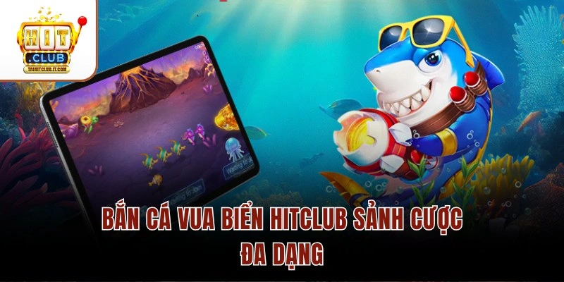 Bắn cá Vua Biển Hitclub sảnh cược đa dạng