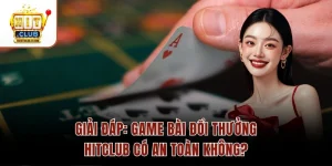 GIẢI ĐÁP: Game Bài Đổi Thưởng Hitclub Có An Toàn Không?